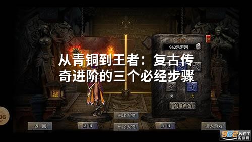 从青铜到王者：复古传奇进阶的三个必经步骤