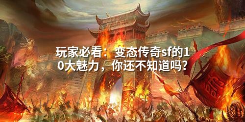 玩家必看：变态传奇sf的10大魅力，你还不知道吗？