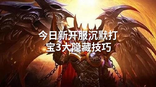 今日新开服沉默打宝3大隐藏技巧