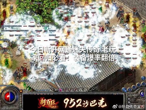 今日新开网通迷失传奇 老玩家回归必看：装备爆率翻倍
