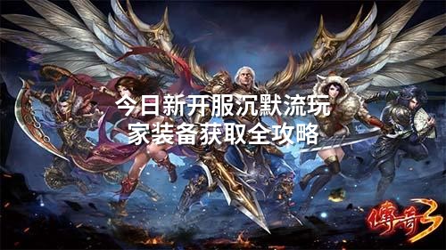 今日新开服沉默流玩家装备获取全攻略