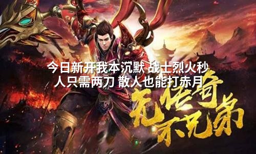 今日新开我本沉默 战士烈火秒人只需两刀 散人也能打赤月