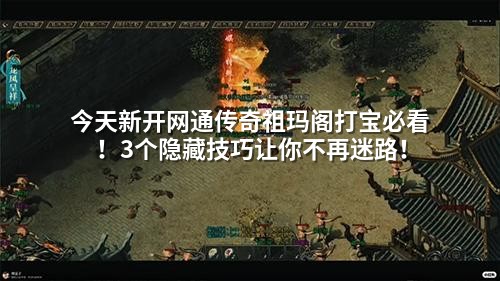 今天新开网通传奇祖玛阁打宝必看！3个隐藏技巧让你不再迷路！