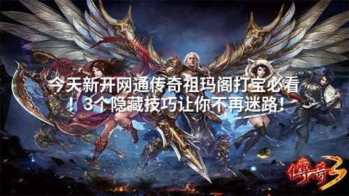今天新开网通传奇祖玛阁打宝必看！3个隐藏技巧让你不再迷路！