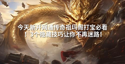 今天新开网通传奇祖玛阁打宝必看！3个隐藏技巧让你不再迷路！