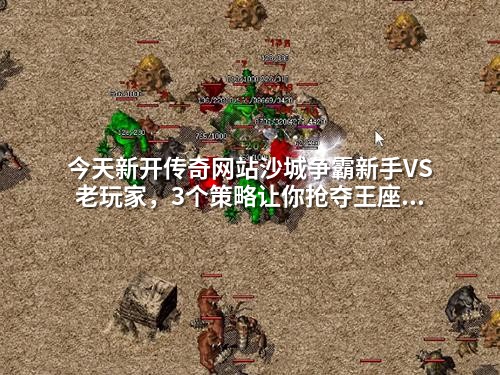 今天新开传奇网站沙城争霸新手VS老玩家，3个策略让你抢夺王座不迷路