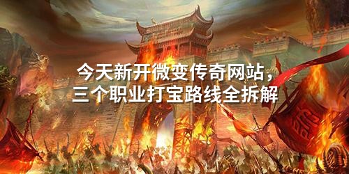 今天新开微变传奇网站，三个职业打宝路线全拆解