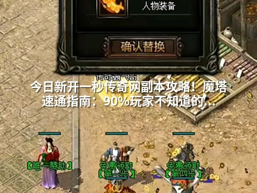 今日新开一秒传奇网副本攻略！魔塔速通指南：90%玩家不知道的隐藏打法