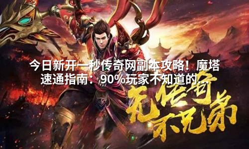 今日新开一秒传奇网副本攻略！魔塔速通指南：90%玩家不知道的隐藏打法