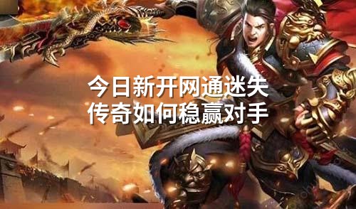 今日新开网通迷失传奇如何稳赢对手