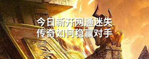 今日新开网通迷失传奇如何稳赢对手