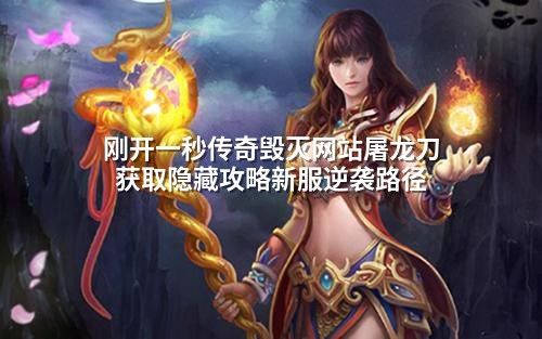 刚开一秒传奇毁灭网站屠龙刀获取隐藏攻略新服逆袭路径
