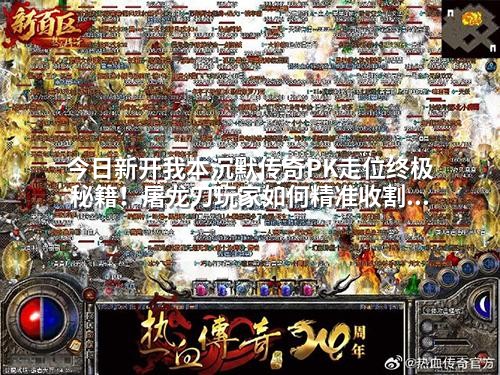 今日新开我本沉默传奇PK走位终极秘籍！屠龙刀玩家如何精准收割对手