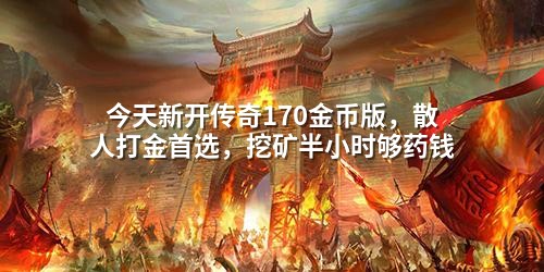 今天新开传奇170金币版，散人打金首选，挖矿半小时够药钱
