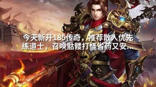 今天新开185传奇，推荐散人优先练道士，召唤骷髅打怪省药又安全
