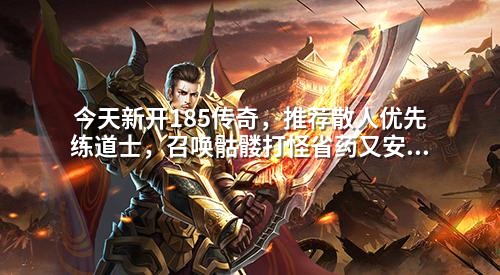 今天新开185传奇，推荐散人优先练道士，召唤骷髅打怪省药又安全