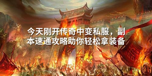 今天刚开传奇中变私服，副本速通攻略助你轻松拿装备