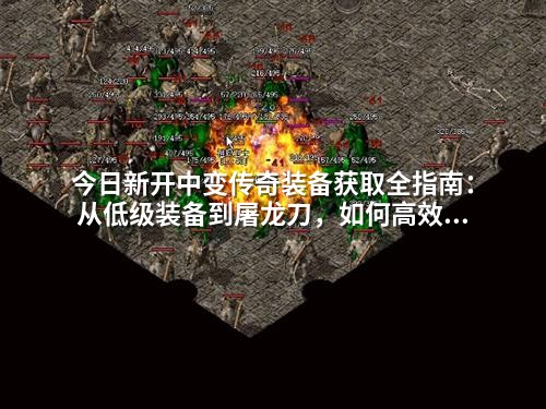 今日新开中变传奇装备获取全指南：从低级装备到屠龙刀，如何高效刷出稀有物品