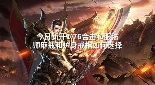 今日新开1.76合击私服法师麻戒和护身戒指如何选择