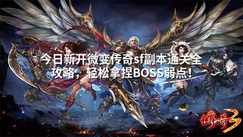 今日新开微变传奇sf副本通关全攻略，轻松拿捏BOSS弱点！