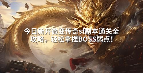 今日新开微变传奇sf副本通关全攻略，轻松拿捏BOSS弱点！
