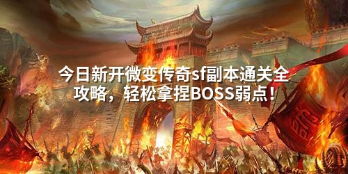 今日新开微变传奇sf副本通关全攻略，轻松拿捏BOSS弱点！