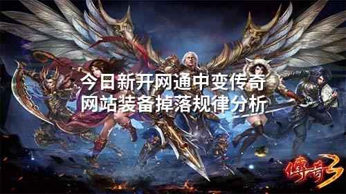 今日新开网通中变传奇网站装备掉落规律分析