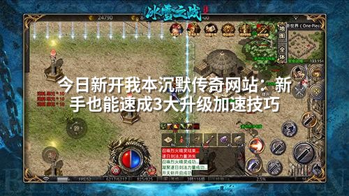 今日新开我本沉默传奇网站：新手也能速成3大升级加速技巧