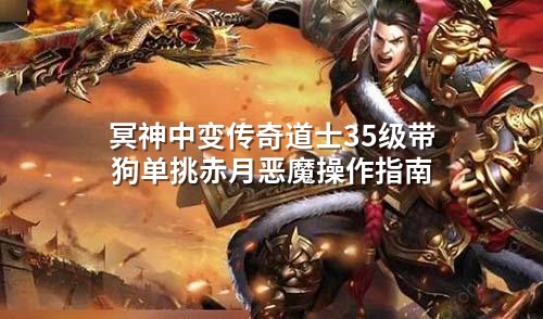 冥神中变传奇道士35级带狗单挑赤月恶魔操作指南