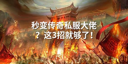 秒变传奇私服大佬？这3招就够了！