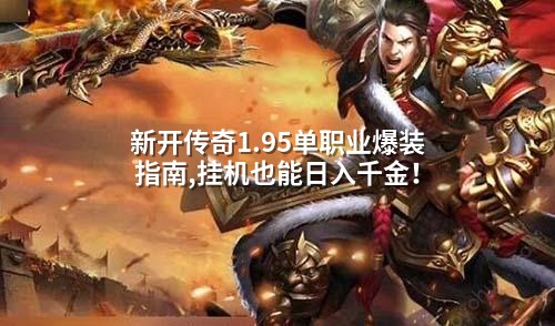 新开传奇1.95单职业爆装指南,挂机也能日入千金！