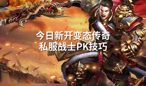 今日新开变态传奇私服战士PK技巧