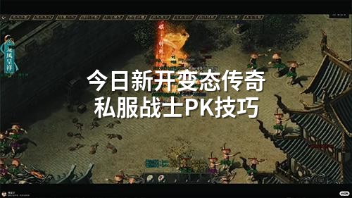 今日新开变态传奇私服战士PK技巧
