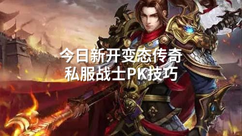 今日新开变态传奇私服战士PK技巧