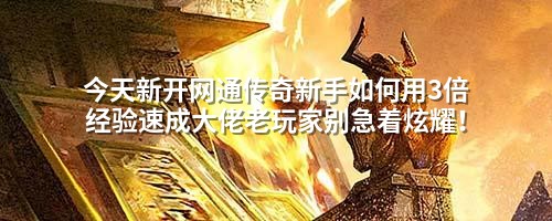 今天新开网通传奇新手如何用3倍经验速成大佬老玩家别急着炫耀！