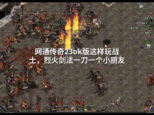 网通传奇23ok版这样玩战士，烈火剑法一刀一个小朋友