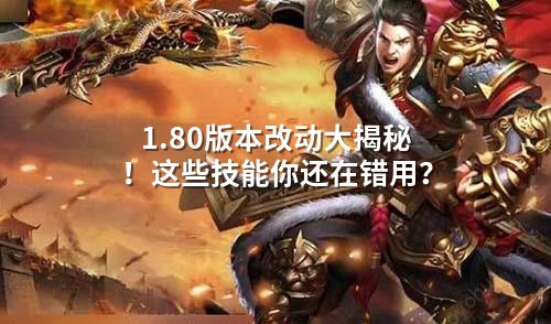 1.80版本改动大揭秘！这些技能你还在错用？