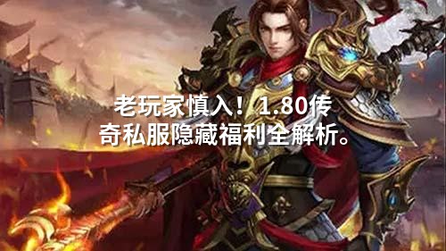 老玩家慎入！1.80传奇私服隐藏福利全解析。