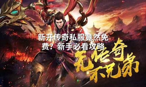 新开传奇私服竟然免费？新手必看攻略