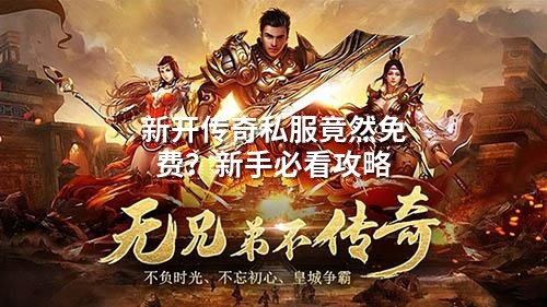 新开传奇私服竟然免费？新手必看攻略