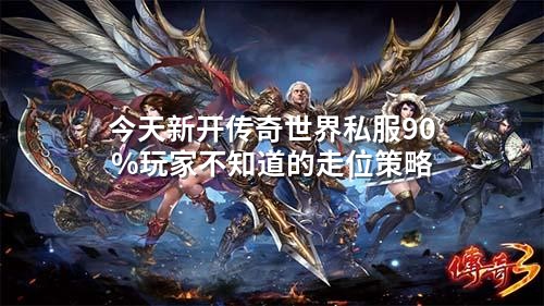 今天新开传奇世界私服90%玩家不知道的走位策略