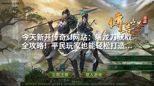 今天新开传奇sf网站：屠龙刀获取全攻略！平民玩家也能轻松打造顶级装备