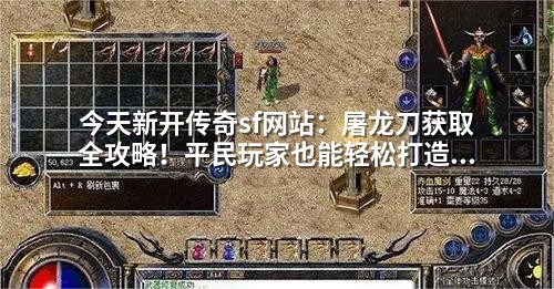 今天新开传奇sf网站：屠龙刀获取全攻略！平民玩家也能轻松打造顶级装备