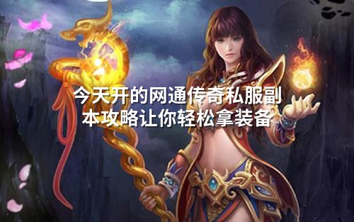 今天开的网通传奇私服副本攻略让你轻松拿装备