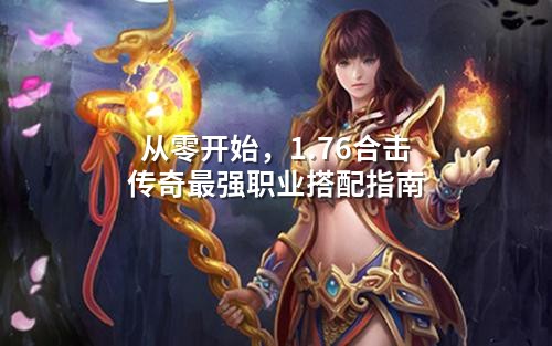 从零开始，1.76合击传奇蕞强职业搭配指南