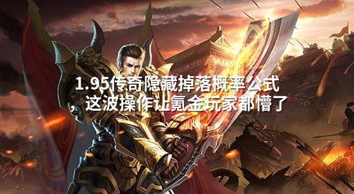 1.95传奇隐藏掉落概率公式，这波操作让氪金玩家都懵了