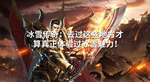 冰雪传奇：去过这些地方才算真正体验过冰雪魅力！