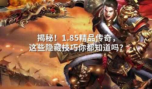 揭秘！1.85精品传奇，这些隐藏技巧你都知道吗？