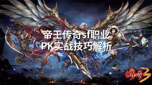 帝王传奇sf职业PK实战技巧解析