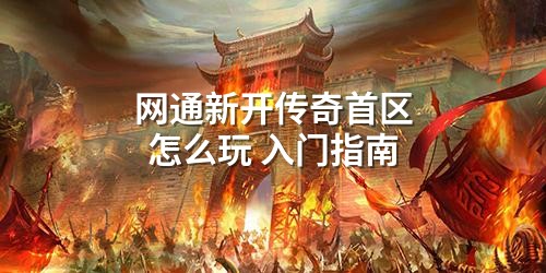 网通新开传奇首区怎么玩 入门指南